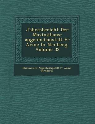 Jahresbericht Der Maximilians-Augenheilanstalt Fur Arme in N Rnberg, Volume 32 (Paperback)