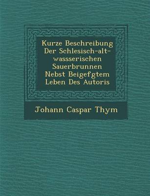 Kurze Beschreibung Der Schlesisch-Alt-Wassserischen Sauerbrunnen Nebst Beigef Gtem Leben Des Autoris (Paperback)