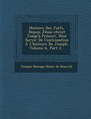 Histoire Des Juifs, Depuis Jesus-Christ Jusqu'a Present, Pour Servir de Continuation A L'Histoire de Joseph, Volume 6, Part 2... (Paperback)