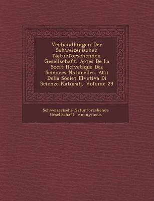Verhandlungen Der Schweizerischen Naturforschenden Gesellschaft: Actes de La Soci T Helvetique Des Sciences Naturelles. Atti Della Societ Elvetiva Di Scienze Naturali, Volume 29 (Paperback)