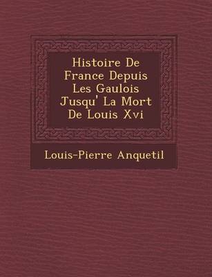 Histoire de France Depuis Les Gaulois Jusqu' La Mort de Louis XVI (Paperback)