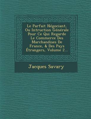 Le Parfait Negociant, Ou Intruction Generale Pour Ce Qui Regarde Le Commerce Des Marchandises de France, & Des Pays Etrangers, Volume 2... (Paperback)