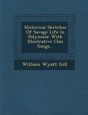 Historical Sketches of Savage Life in Polynesia: With Illustrative Clan Songs... (Paperback)