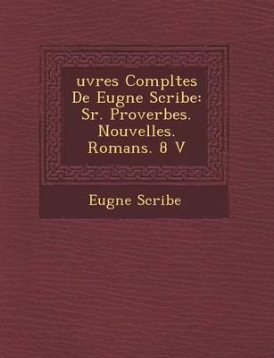 Uvres Completes de Eug Ne Scribe: S R. Proverbes. Nouvelles. Romans. 8 V (Paperback)