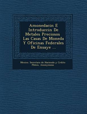 Amonedaci N E Introducci N de Metales Preciosos Las Casas de Moneda y Oficinas Federales de Ensaye ... (Paperback)