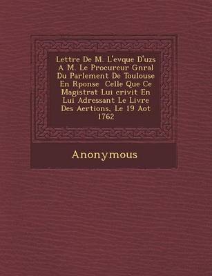 Lettre de M. L'Ev Que D'Uz S A M. Le Procureur G N Ral Du Parlement de Toulouse En R Ponse Celle Que Ce Magistrat Lui Crivit En Lui Adressant Le Livre (Paperback)