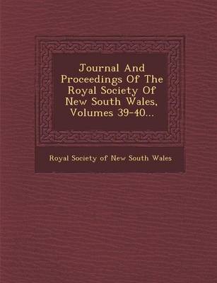 Journal and Proceedings of the Royal Society of New South Wales, Volumes 39-40... (Paperback)