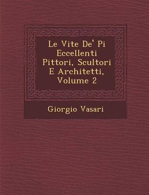 Le Vite de' Pi Eccellenti Pittori, Scultori E Architetti, Volume 2 (Paperback)
