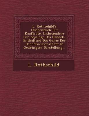 L. Rothschild's Taschenbuch Fur Kaufleute, Insbesondere Fur Zoglinge Des Handels: Enthaltend Das Ganze Der Handelswissenschaft in Gedrangter Darstellung... (Paperback)