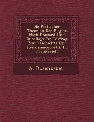 Die Poetischen Theorien Der Plejade Nach Ronsard Und Dubellay: Ein Beitrag Zur Geschichte Der Renaissancepoetik in Frankreich (Paperback)