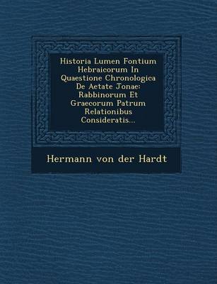 Historia Lumen Fontium Hebraicorum in Quaestione Chronologica de Aetate Jonae: Rabbinorum Et Graecorum Patrum Relationibus Consideratis... (Paperback)