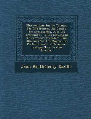 Observations Sur Le Tetanos, Ses Differences, Ses Causes, Ses Symptomes, Avec Les Traitemet ... & Les Moyens de La Prevenir: Precedees D'Un Discours Sur Les Moyens de Perfectionner La Medecine-Pratique Sous La Zone Torride... (Paperback)