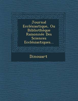 Journal Ecclesiastique, Ou Bibliotheque Raisonnee Des Sciences Ecclesiastiques... (Paperback)