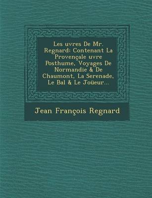 Les Uvres de Mr. Regnard: Contenant La Provencale Uvre Posthume, Voyages de Normandie & de Chaumont, La Serenade, Le Bal & Le Joueur... (Paperback)