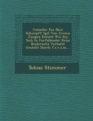 Comedia: Ein Nuw Schimpff Spil Von Zweien Jungen Eeleut Wie Sey Sich in Furfallender Reiss Beiderseitz Verhalt Gestellt Durch T.S.V.S.M.... (Paperback)