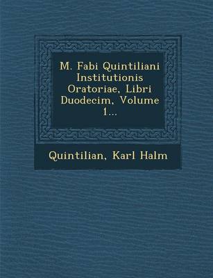 M. Fabi Quintiliani Institutionis Oratoriae, Libri Duodecim, Volume 1... (Paperback)