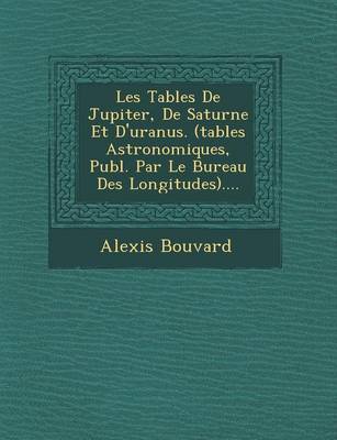 Les Tables de Jupiter, de Saturne Et D'Uranus. (Tables Astronomiques, Publ. Par Le Bureau Des Longitudes).... (Paperback)