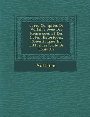 Uvres Completes de Voltaire Avec Des Remarques Et Des Notes Historiques, Scientifiques Et Litt Raires: Si Cle de Louis XV (Paperback)