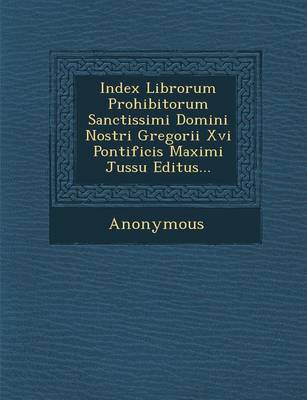 Index Librorum Prohibitorum Sanctissimi Domini Nostri Gregorii XVI Pontificis Maximi Jussu Editus... (Paperback)