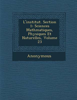 L'Institut. Section 1: Sciences Math Matiques, Physiques Et Naturelles, Volume 23 (Paperback)