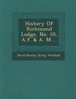 History of Richmond Lodge, No. 10, A.F. & A. M.... (Paperback)