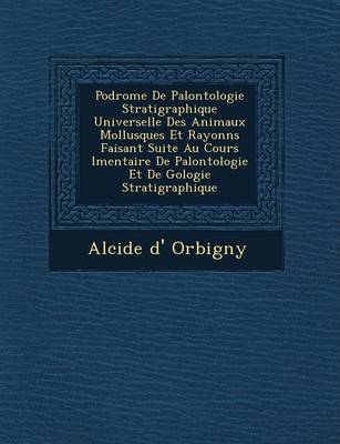 Podrome de Pal Ontologie Stratigraphique Universelle Des Animaux Mollusques Et Rayonn S Faisant Suite Au Cours L Mentaire de Pal Ontologie Et de G Ologie Stratigraphique (Paperback)