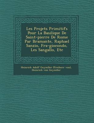 Les Projets Primitifs Pour La Basilique de Saint-Pierre de Rome Par Bramante, Raphael Sanzio, Fra-Giocondo, Les Sangallo, Etc (Paperback)