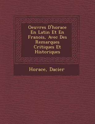 Oeuvres D'Horace En Latin Et En Fran OIS, Avec Des Remarques Critiques Et Historiques (Paperback)