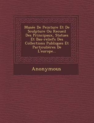 Musee de Peinture Et de Sculpture Ou Recueil Des Principaux, Statues Et Bas-Reliefs Des Collections Publiques Et Particulieres de L'Europe... (Paperback)