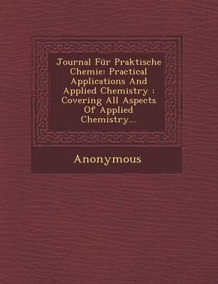 Journal Fur Praktische Chemie: Practical Applications and Applied Chemistry: Covering All Aspects of Applied Chemistry... (Paperback)