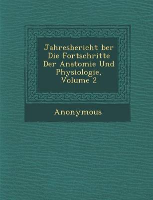 Jahresbericht Ber Die Fortschritte Der Anatomie Und Physiologie, Volume 2 (Paperback)