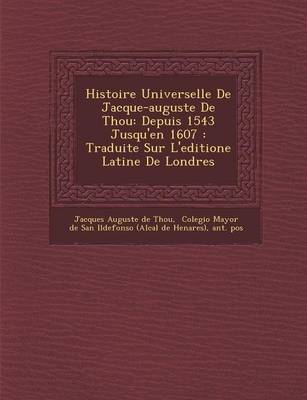 Histoire Universelle de Jacque-Auguste de Thou: Depuis 1543 Jusqu'en 1607: Traduite Sur L'Editione Latine de Londres (Paperback)