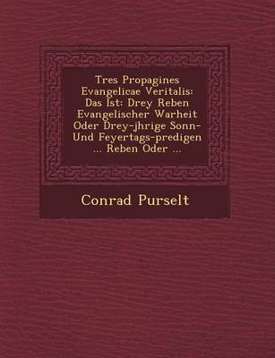 Tres Propagines Evangelicae Veritalis: Das Ist: Drey Reben Evangelischer Warheit Oder Drey-J Hrige Sonn- Und Feyertags-Predigen ... Reben Oder ... (Paperback)