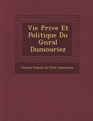 Vie Priv E Et Politique Du G N Ral Dumouriez (Paperback)