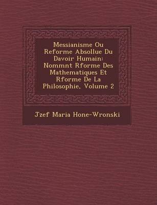 Messianisme Ou Reforme Absollue Du Davoir Humain: Nomm NT R Forme Des Mathematiques Et R Forme de La Philosophie, Volume 2 (Paperback)