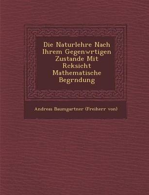 Die Naturlehre Nach Ihrem Gegenw Rtigen Zustande Mit R Cksicht Mathematische Begr Ndung (Paperback)