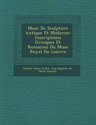 Mus E de Sculpture Antique Et Moderne: Inscriptions Grecques Et Romaines Du Mus E Royal Du Louvre (Paperback)