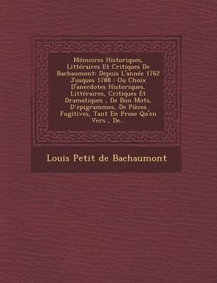 Memoires Historiques, Litteraires Et Critiques de Bachaumont: Depuis L'Annee 1762 Jusques 1788: Ou Choix D'Anecdotes Historiques, Litteraires, Critiqu (Paperback)