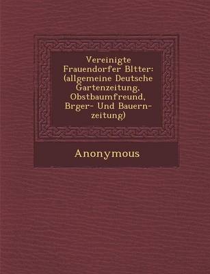 Vereinigte Frauendorfer Bl Tter: (Allgemeine Deutsche Gartenzeitung, Obstbaumfreund, B Rger- Und Bauern-Zeitung) (Paperback)