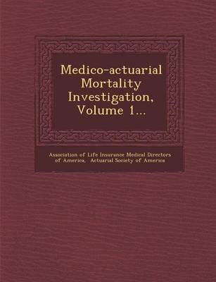 Medico-Actuarial Mortality Investigation, Volume 1... (Paperback)