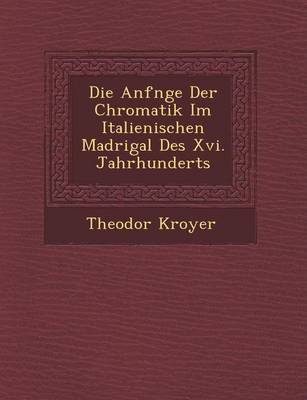 Die Anf Nge Der Chromatik Im Italienischen Madrigal Des XVI. Jahrhunderts (Paperback)