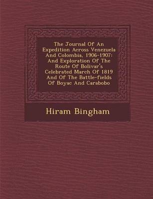 The Journal of an Expedition Across Venezuela and Colombia, 1906-1907: And Exploration of the Route of Bolivar's Celebrated March of 1819 and of the Battle-Fields of Boyac and Carabobo (Paperback)