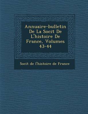 Annuaire-Bulletin de La Soci T de L'Histoire de France, Volumes 43-44 (Paperback)