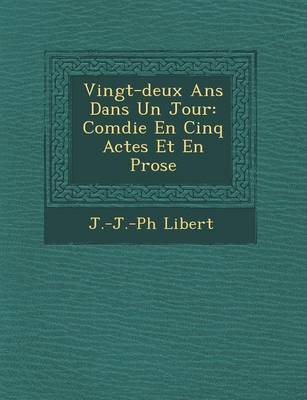 Vingt-Deux ANS Dans Un Jour: Com Die En Cinq Actes Et En Prose (Paperback)