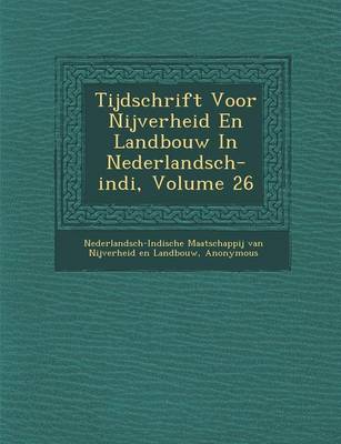Tijdschrift Voor Nijverheid En Landbouw in Nederlandsch-Indi, Volume 26 (Paperback)