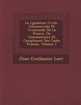 La L Gislation Civile, Commerciale Et Criminelle de La France, Ou Commentaire Et Compl Ment Des Codes Fran Ais, Volume 1 (Paperback)