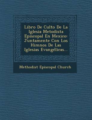 Libro de Culto de La Iglesia Metodista Episcopal En Mexico: Juntamente Con Los Himnos de Las Iglesias Evangelicas... (Paperback)