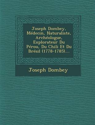 Joseph Dombey, Medecin, Naturaliste, Archeologue, Explorateur Du Perou, Du Chili Et Du Bresil (1778-1785).... (Paperback)