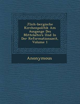 J Lich-Bergische Kirchenpolitik Am Ausgange Des Mittelalters Und in Der Reformationszeit, Volume 1 (Paperback)