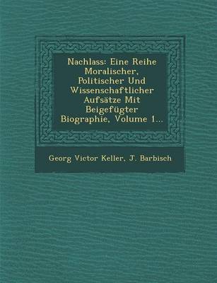 Nachlass: Eine Reihe Moralischer, Politischer Und Wissenschaftlicher Aufsatze Mit Beigefugter Biographie, Volume 1... (Paperback)